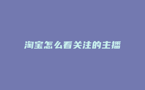 淘宝怎么看关注的主播