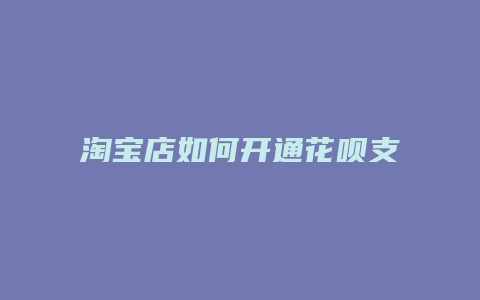 淘宝店如何开通花呗支付