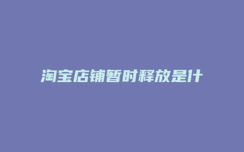 淘宝店铺暂时释放是什么意思