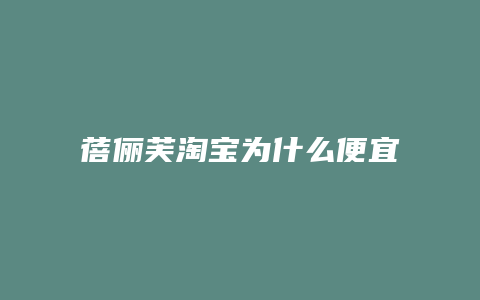 蓓俪芙淘宝为什么便宜