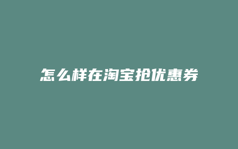 怎么样在淘宝抢优惠券