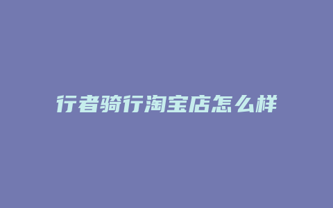 行者骑行淘宝店怎么样