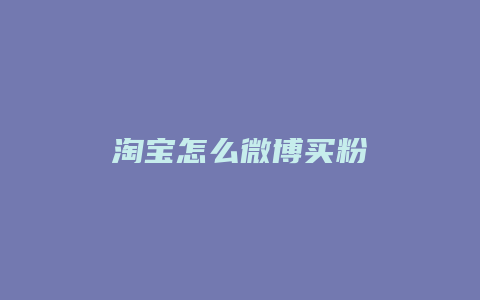 淘宝怎么微博买粉