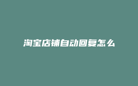 淘宝店铺自动回复怎么设置