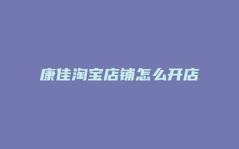 康佳淘宝店铺怎么开店