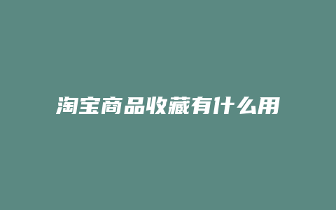 淘宝商品收藏有什么用