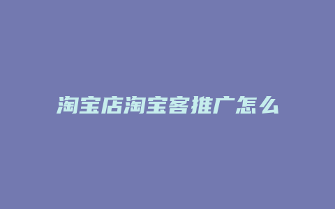 淘宝店淘宝客推广怎么样