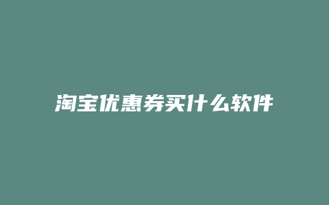 淘宝优惠券买什么软件