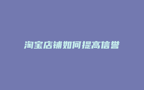 淘宝店铺如何提高信誉度