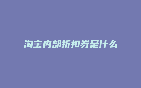 淘宝内部折扣券是什么