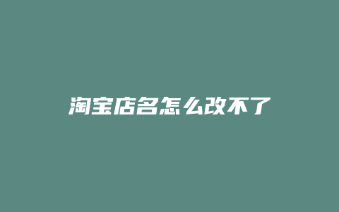 淘宝店名怎么改不了