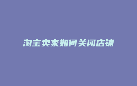 淘宝卖家如何关闭店铺