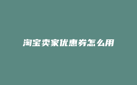 淘宝卖家优惠券怎么用