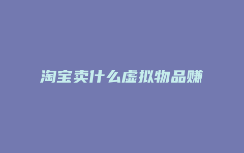 淘宝卖什么虚拟物品赚钱