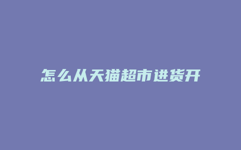 怎么从天猫超市进货开店