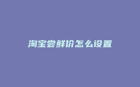 淘宝尝鲜价怎么设置