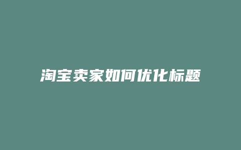 淘宝卖家如何优化标题