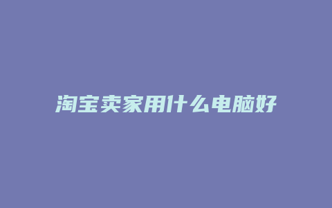 淘宝卖家用什么电脑好