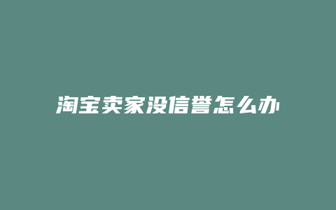 淘宝卖家没信誉怎么办