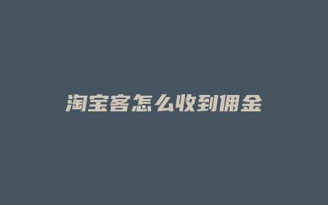 淘宝客怎么收到佣金