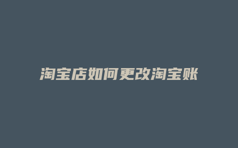 淘宝店如何更改淘宝账户