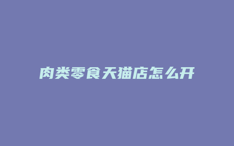 肉类零食天猫店怎么开店