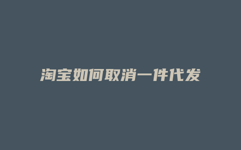 淘宝如何取消一件代发