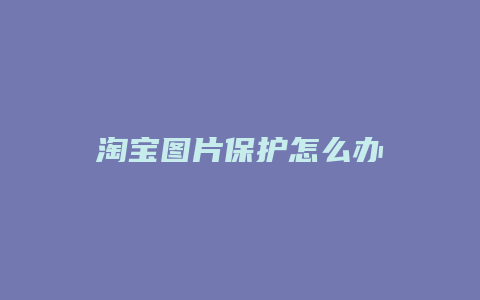 淘宝图片保护怎么办