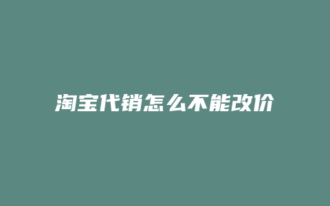 淘宝代销怎么不能改价