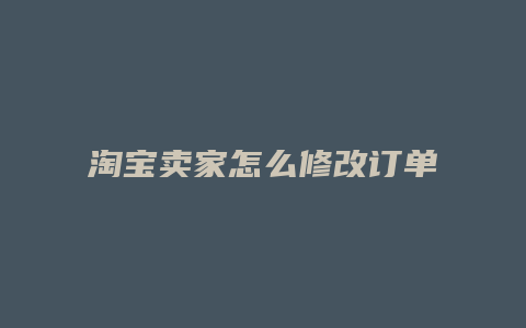 淘宝卖家怎么修改订单价格