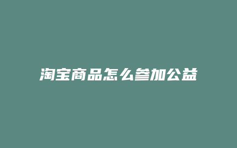 淘宝商品怎么参加公益