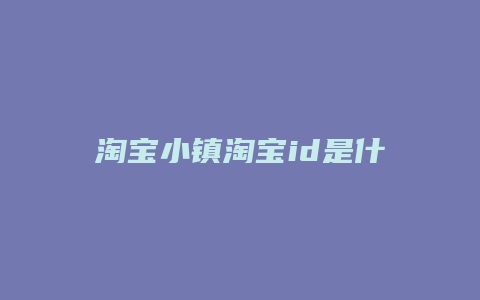 淘宝小镇淘宝id是什么