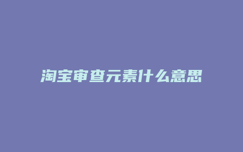 淘宝审查元素什么意思