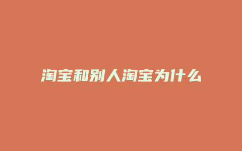 淘宝和别人淘宝为什么不同