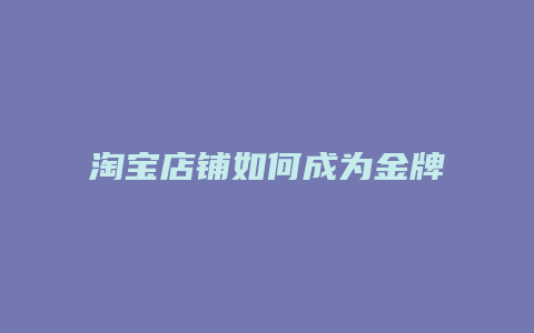 淘宝店铺如何成为金牌卖家