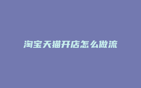 淘宝天猫开店怎么做流程