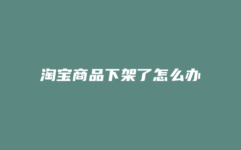 淘宝商品下架了怎么办