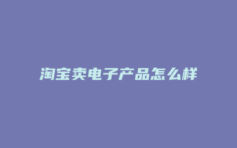 淘宝卖电子产品怎么样