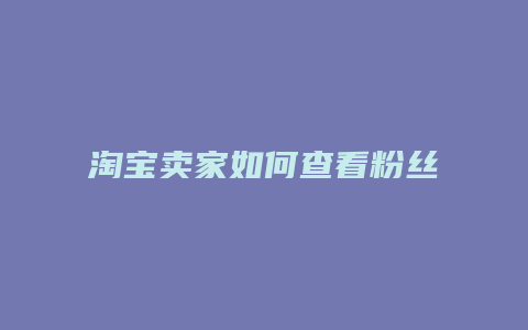 淘宝卖家如何查看粉丝