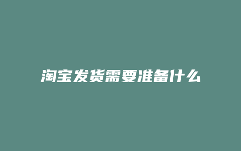 淘宝发货需要准备什么