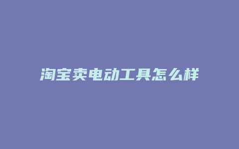 淘宝卖电动工具怎么样