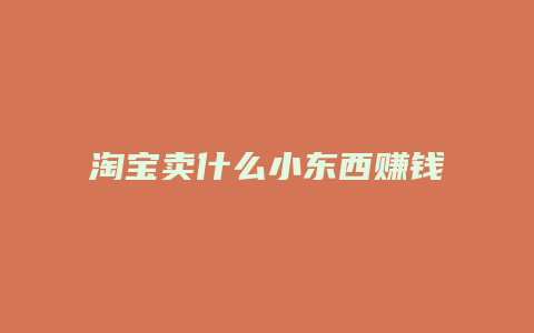 淘宝卖什么小东西赚钱