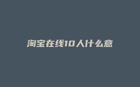 淘宝在线10人什么意思