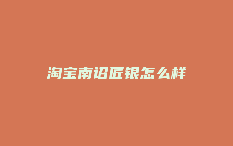 淘宝南诏匠银怎么样