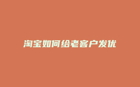 淘宝如何给老客户发优惠券