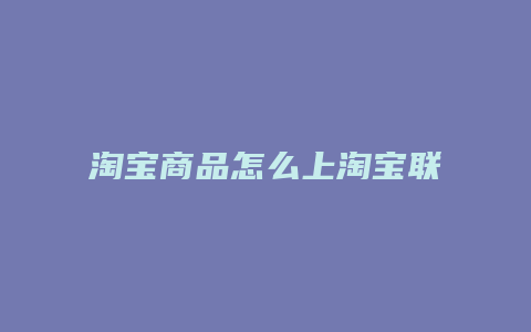 淘宝商品怎么上淘宝联盟卖