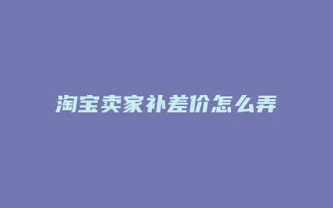 淘宝卖家补差价怎么弄