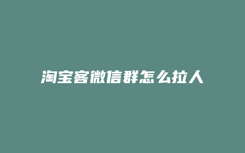 淘宝客微信群怎么拉人