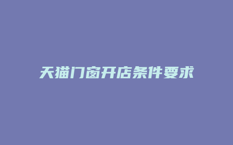 天猫门窗开店条件要求高吗