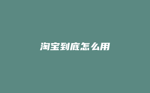 淘宝到底怎么用